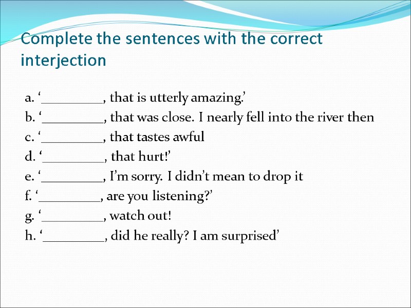 Complete the sentences with the correct interjection a. ‘_________, that is utterly amazing.’ b.